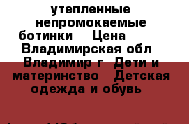 утепленные непромокаемые ботинки  › Цена ­ 550 - Владимирская обл., Владимир г. Дети и материнство » Детская одежда и обувь   